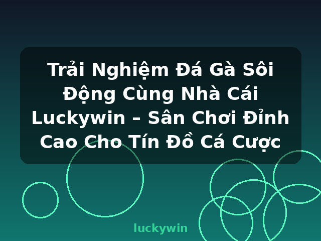 Trải Nghiệm Đá Gà Sôi Động Cùng Nhà Cái Luckywin – Sân Chơi Đỉnh Cao Cho Tín Đồ Cá Cược - luckywin