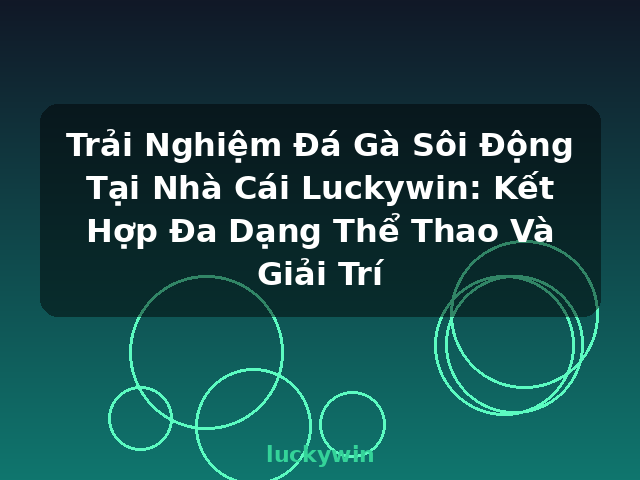 Trải Nghiệm Đá Gà Sôi Động Tại Nhà Cái Luckywin: Kết Hợp Đa Dạng Thể Thao Và Giải Trí - luckywin