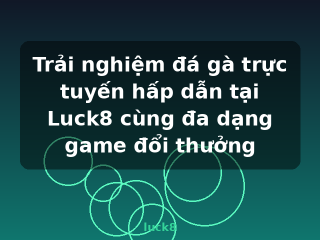 Trải nghiệm đá gà trực tuyến hấp dẫn tại Luck8 cùng đa dạng game đổi thưởng - luck8