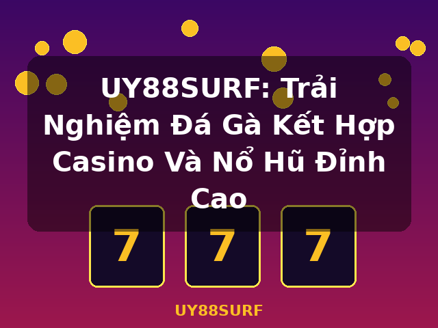 UY88SURF: Trải Nghiệm Đá Gà Kết Hợp Casino Và Nổ Hũ Đỉnh Cao - UY88SURF