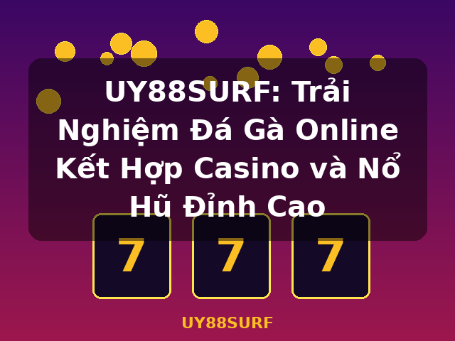 UY88SURF: Trải Nghiệm Đá Gà Online Kết Hợp Casino và Nổ Hũ Đỉnh Cao - UY88SURF