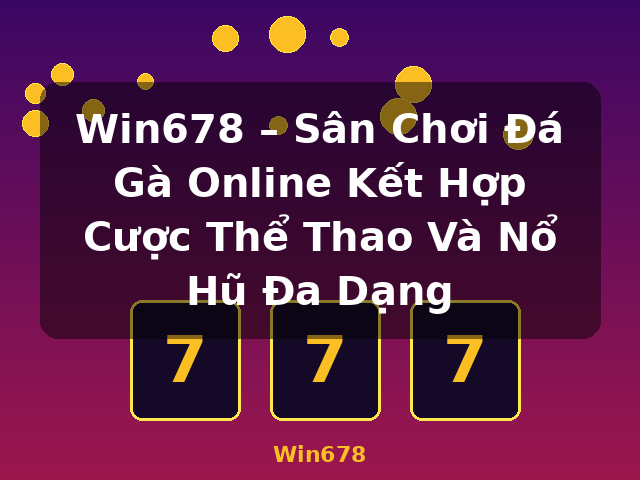 Win678 – Sân Chơi Đá Gà Online Kết Hợp Cược Thể Thao Và Nổ Hũ Đa Dạng - Win678