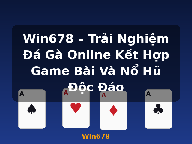 Win678 – Trải Nghiệm Đá Gà Online Kết Hợp Game Bài Và Nổ Hũ Độc Đáo - Win678